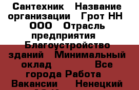 Сантехник › Название организации ­ Грот НН, ООО › Отрасль предприятия ­ Благоустройство зданий › Минимальный оклад ­ 25 000 - Все города Работа » Вакансии   . Ненецкий АО,Индига п.